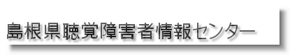 島根県聴覚障害者情報センタートップページ